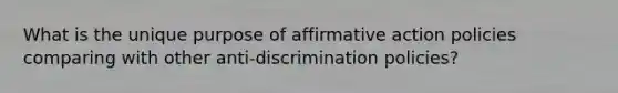 What is the unique purpose of affirmative action policies comparing with other anti-discrimination policies?