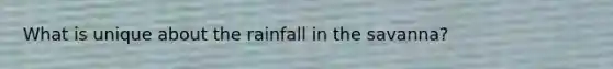 What is unique about the rainfall in the savanna?