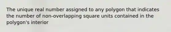 The unique real number assigned to any polygon that indicates the number of non-overlapping square units contained in the polygon's interior