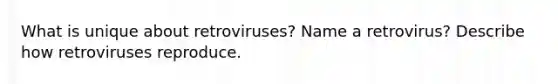 What is unique about retroviruses? Name a retrovirus? Describe how retroviruses reproduce.