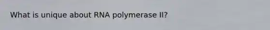 What is unique about RNA polymerase II?