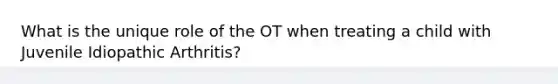 What is the unique role of the OT when treating a child with Juvenile Idiopathic Arthritis?