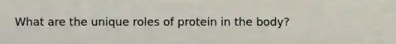 What are the unique roles of protein in the body?