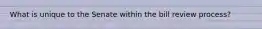 What is unique to the Senate within the bill review process?