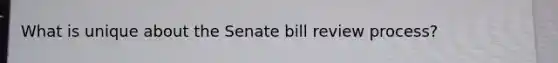 What is unique about the Senate bill review process?