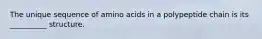 The unique sequence of amino acids in a polypeptide chain is its __________ structure.