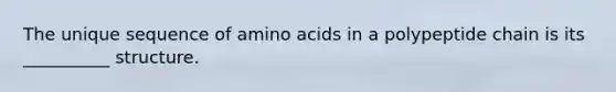 The unique sequence of <a href='https://www.questionai.com/knowledge/k9gb720LCl-amino-acids' class='anchor-knowledge'>amino acids</a> in a polypeptide chain is its __________ structure.