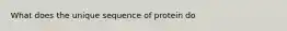 What does the unique sequence of protein do