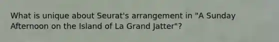 What is unique about Seurat's arrangement in "A Sunday Afternoon on the Island of La Grand Jatter"?