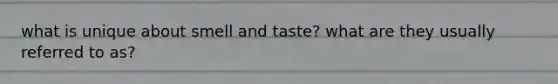 what is unique about smell and taste? what are they usually referred to as?