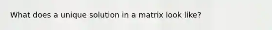 What does a unique solution in a matrix look like?