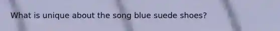 What is unique about the song blue suede shoes?