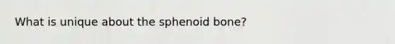 What is unique about the sphenoid bone?