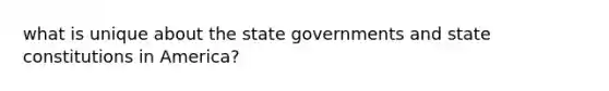 what is unique about the state governments and state constitutions in America?