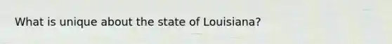 What is unique about the state of Louisiana?