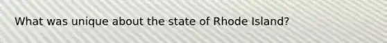 What was unique about the state of Rhode Island?