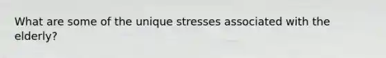 What are some of the unique stresses associated with the elderly?