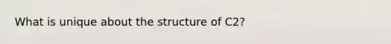 What is unique about the structure of C2?