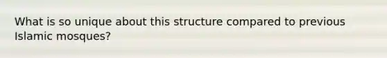 What is so unique about this structure compared to previous Islamic mosques?