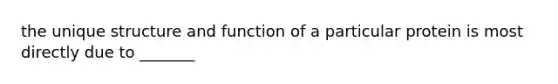 the unique structure and function of a particular protein is most directly due to _______