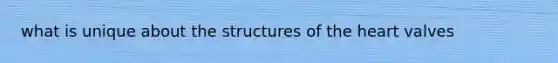 what is unique about the structures of <a href='https://www.questionai.com/knowledge/kya8ocqc6o-the-heart' class='anchor-knowledge'>the heart</a> valves