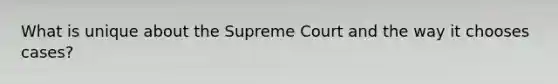 What is unique about the Supreme Court and the way it chooses cases?