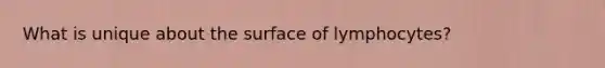 What is unique about the surface of lymphocytes?