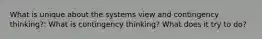 What is unique about the systems view and contingency thinking?: What is contingency thinking? What does it try to do?