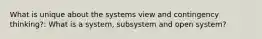 What is unique about the systems view and contingency thinking?: What is a system, subsystem and open system?