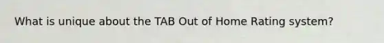 What is unique about the TAB Out of Home Rating system?