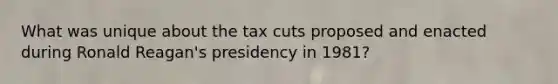 What was unique about the tax cuts proposed and enacted during Ronald​ Reagan's presidency in​ 1981?