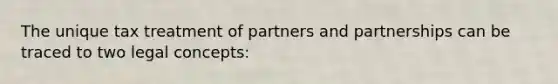 The unique tax treatment of partners and partnerships can be traced to two legal concepts: