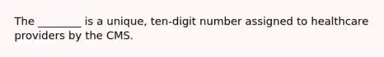 The ________ is a unique, ten-digit number assigned to healthcare providers by the CMS.