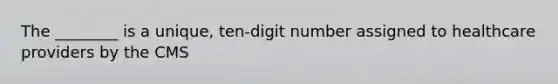 The ________ is a unique, ten-digit number assigned to healthcare providers by the CMS