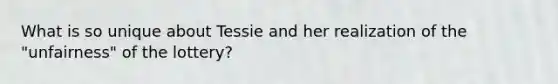 What is so unique about Tessie and her realization of the "unfairness" of the lottery?