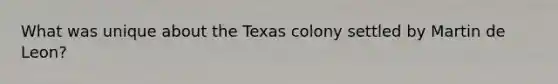 What was unique about the Texas colony settled by Martin de Leon?