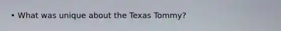 • What was unique about the Texas Tommy?