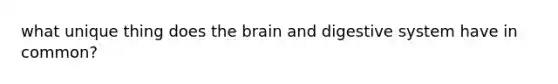 what unique thing does the brain and digestive system have in common?