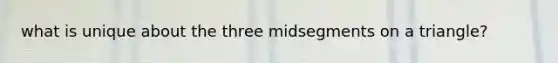 what is unique about the three midsegments on a triangle?