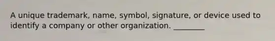 A unique trademark, name, symbol, signature, or device used to identify a company or other organization. ________