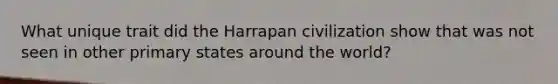 What unique trait did the Harrapan civilization show that was not seen in other primary states around the world?