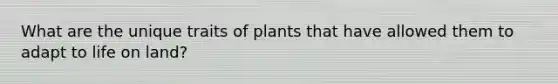 What are the unique traits of plants that have allowed them to adapt to life on land?