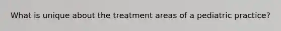 What is unique about the treatment areas of a pediatric practice?