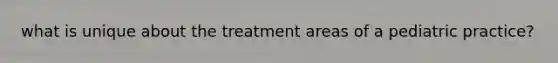 what is unique about the treatment areas of a pediatric practice?