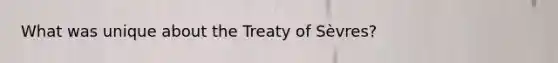 What was unique about the Treaty of Sèvres?