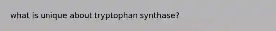 what is unique about tryptophan synthase?