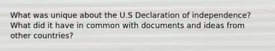 What was unique about the U.S Declaration of independence? What did it have in common with documents and ideas from other countries?