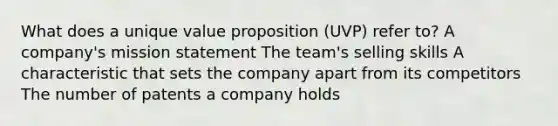 What does a unique value proposition (UVP) refer to? A company's mission statement The team's selling skills A characteristic that sets the company apart from its competitors The number of patents a company holds