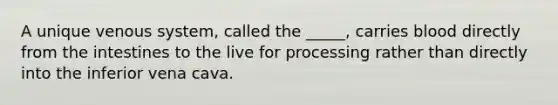 A unique venous system, called the _____, carries blood directly from the intestines to the live for processing rather than directly into the inferior vena cava.