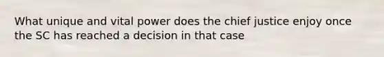 What unique and vital power does the chief justice enjoy once the SC has reached a decision in that case